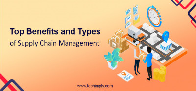 Top Benefits and Types of Supply Chain Management.